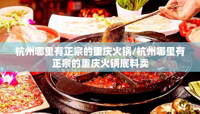 杭州哪里有正宗的重庆火锅/杭州哪里有正宗的重庆火锅底料卖