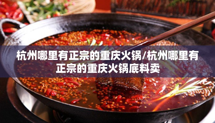 杭州哪里有正宗的重庆火锅/杭州哪里有正宗的重庆火锅底料卖