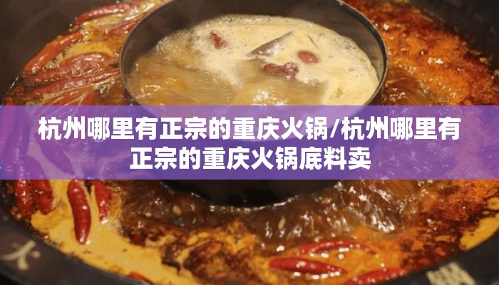 杭州哪里有正宗的重庆火锅/杭州哪里有正宗的重庆火锅底料卖