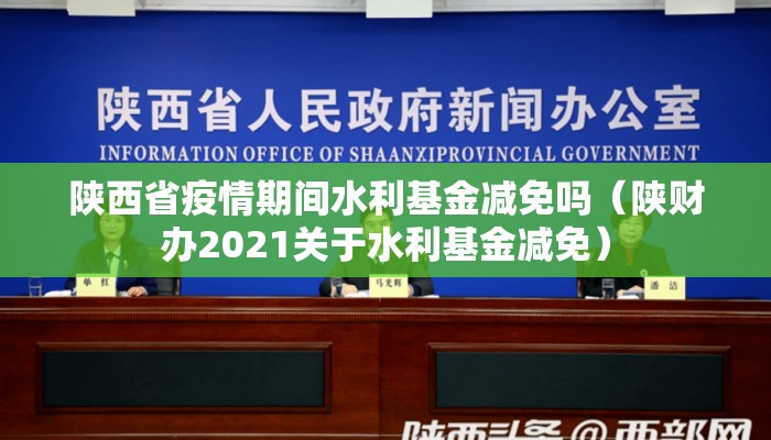 陕西省疫情期间水利基金减免吗（陕财办2021关于水利基金减免）