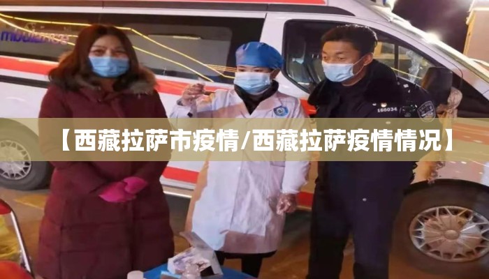 【西藏拉萨市疫情/西藏拉萨疫情情况】