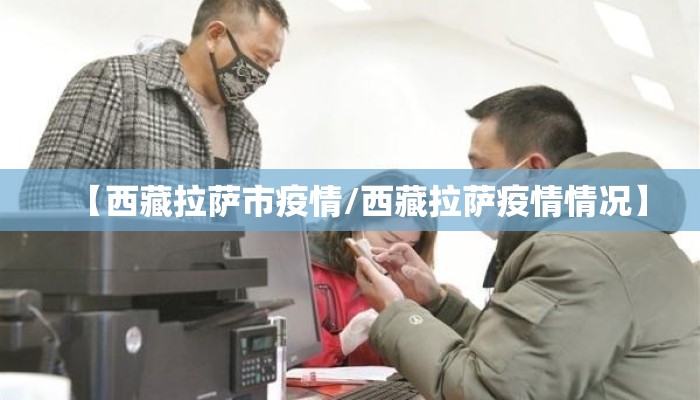 【西藏拉萨市疫情/西藏拉萨疫情情况】