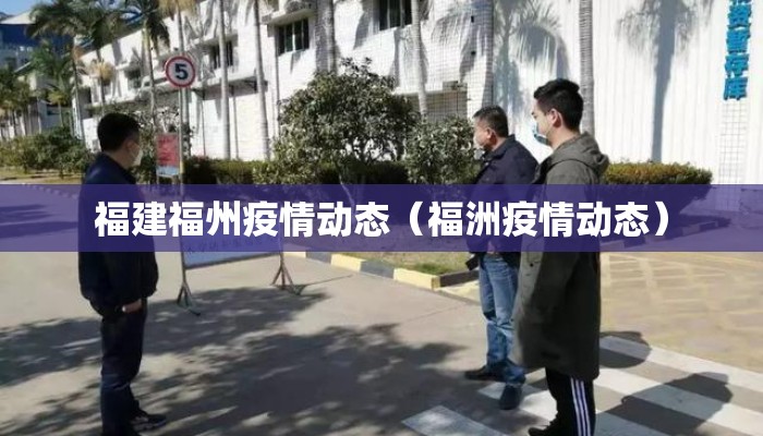 福建福州疫情动态（福洲疫情动态）