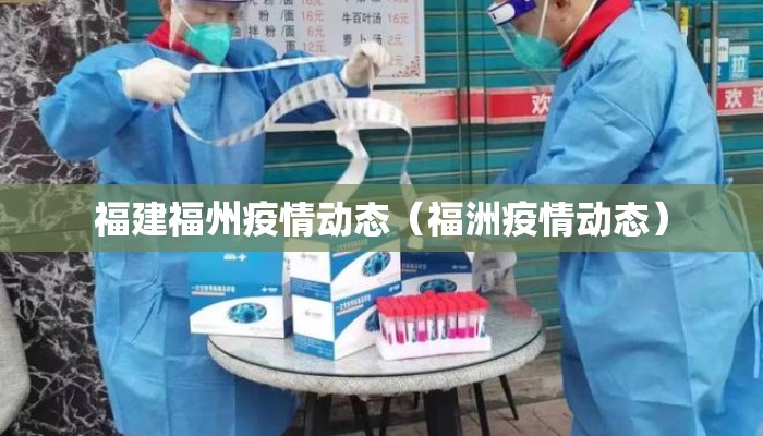 福建福州疫情动态（福洲疫情动态）