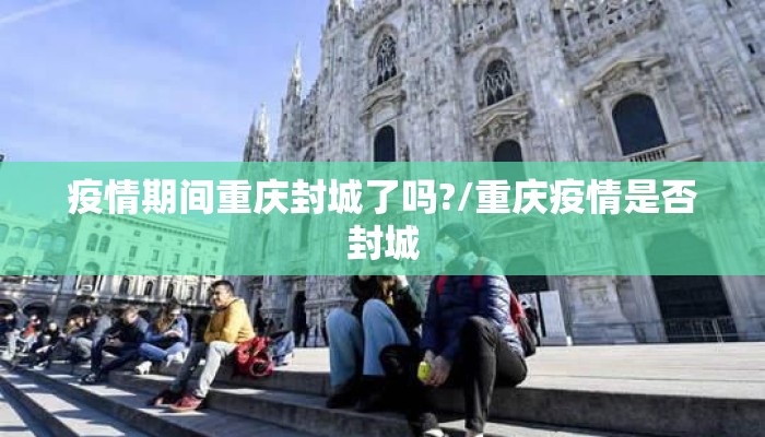 疫情期间重庆封城了吗?/重庆疫情是否封城