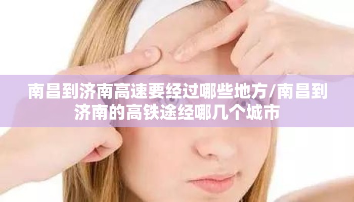 南昌到济南高速要经过哪些地方/南昌到济南的高铁途经哪几个城市