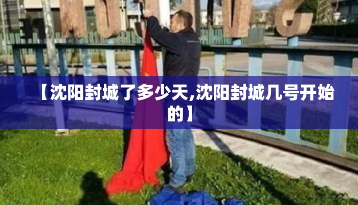 【沈阳封城了多少天,沈阳封城几号开始的】