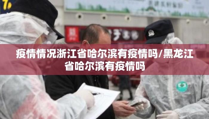 疫情情况浙江省哈尔滨有疫情吗/黑龙江省哈尔滨有疫情吗