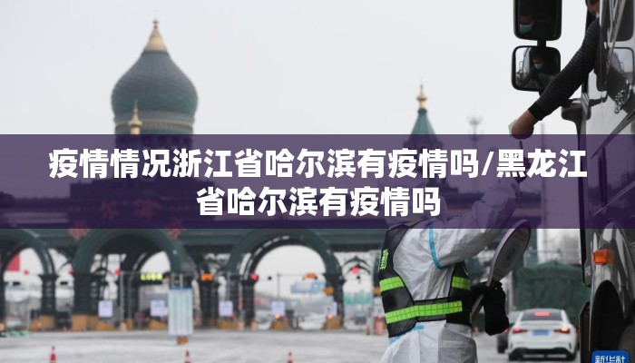 疫情情况浙江省哈尔滨有疫情吗/黑龙江省哈尔滨有疫情吗