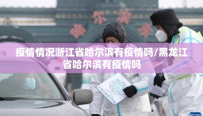 疫情情况浙江省哈尔滨有疫情吗/黑龙江省哈尔滨有疫情吗