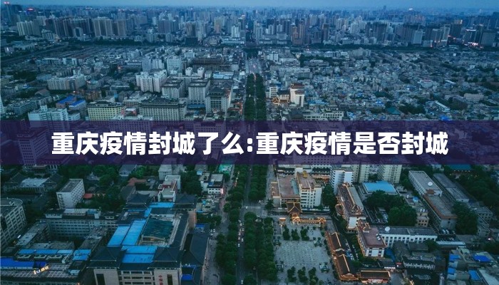 重庆疫情封城了么:重庆疫情是否封城