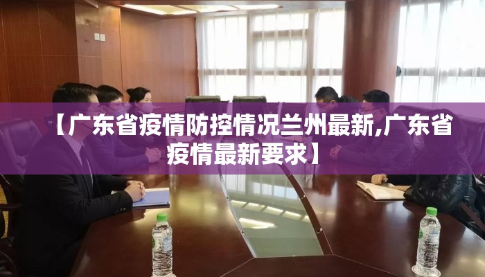 【广东省疫情防控情况兰州最新,广东省疫情最新要求】