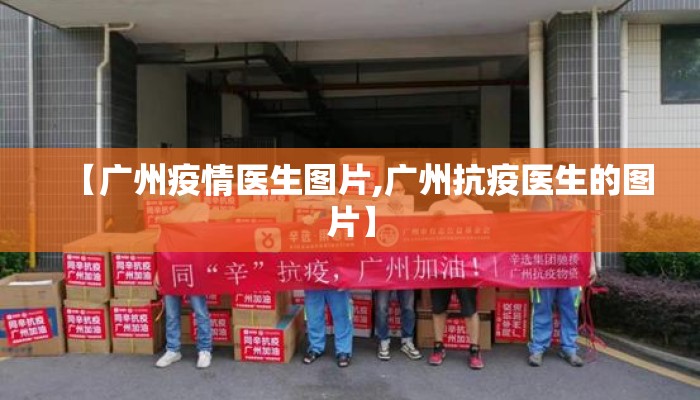 【广州疫情医生图片,广州抗疫医生的图片】