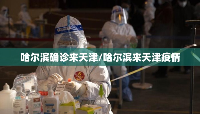 哈尔滨确诊来天津/哈尔滨来天津疫情