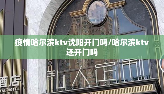 疫情哈尔滨ktv沈阳开门吗/哈尔滨ktv还开门吗