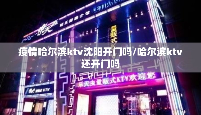 疫情哈尔滨ktv沈阳开门吗/哈尔滨ktv还开门吗