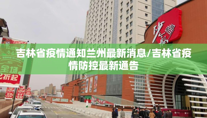 吉林省疫情通知兰州最新消息/吉林省疫情防控最新通告
