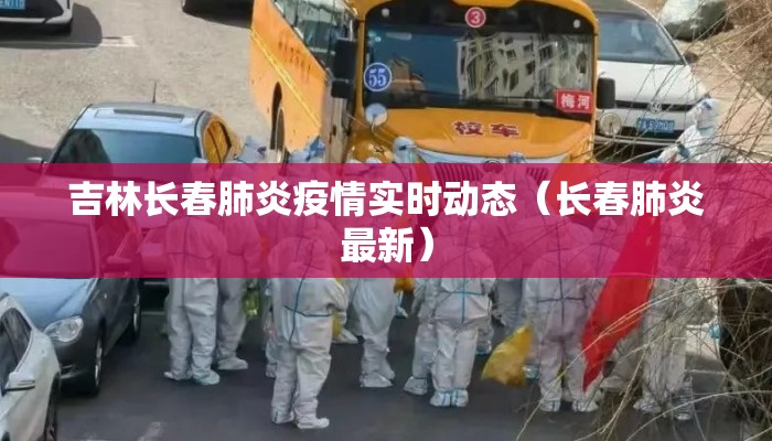 吉林长春肺炎疫情实时动态（长春肺炎最新）