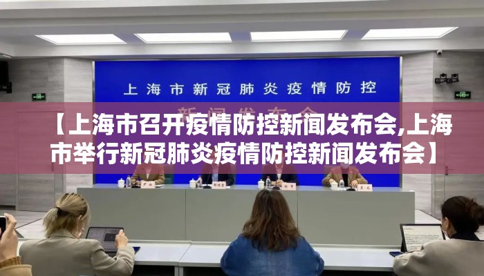 【上海市召开疫情防控新闻发布会,上海市举行新冠肺炎疫情防控新闻发布会】