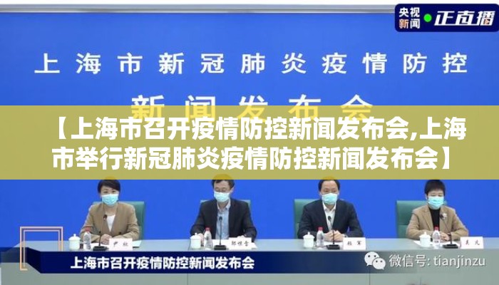 【上海市召开疫情防控新闻发布会,上海市举行新冠肺炎疫情防控新闻发布会】