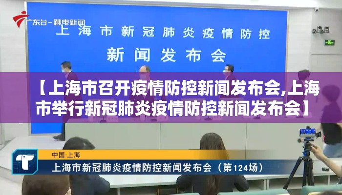 【上海市召开疫情防控新闻发布会,上海市举行新冠肺炎疫情防控新闻发布会】