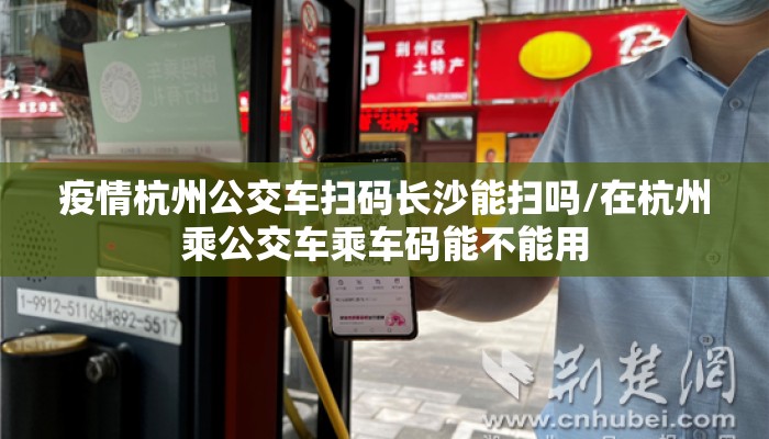 疫情杭州公交车扫码长沙能扫吗/在杭州乘公交车乘车码能不能用
