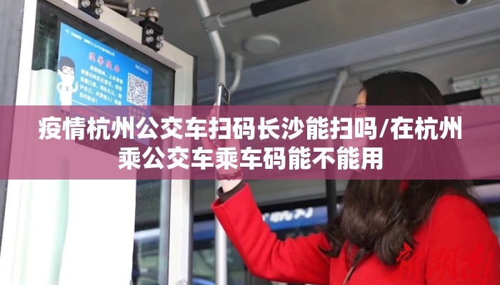 疫情杭州公交车扫码长沙能扫吗/在杭州乘公交车乘车码能不能用