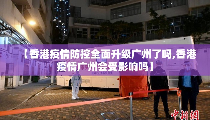 【香港疫情防控全面升级广州了吗,香港疫情广州会受影响吗】