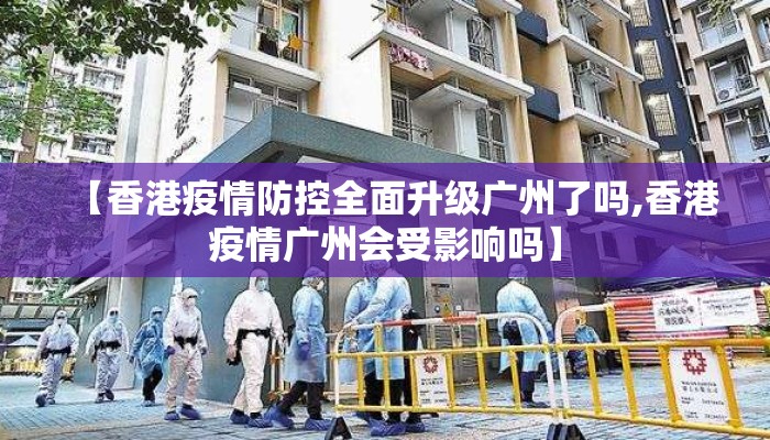 【香港疫情防控全面升级广州了吗,香港疫情广州会受影响吗】