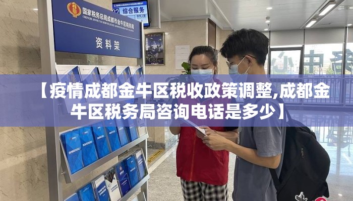 【疫情成都金牛区税收政策调整,成都金牛区税务局咨询电话是多少】