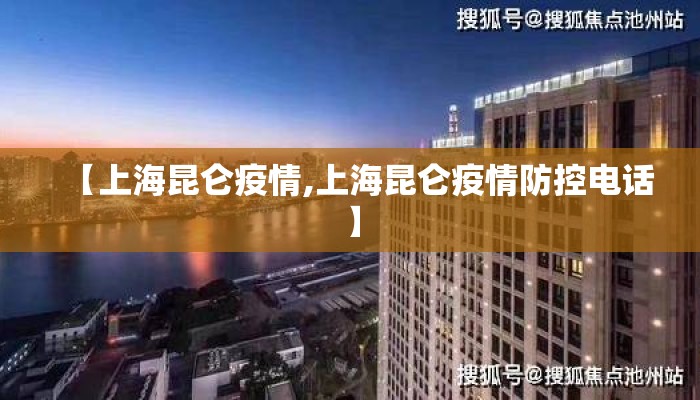 【上海昆仑疫情,上海昆仑疫情防控电话】