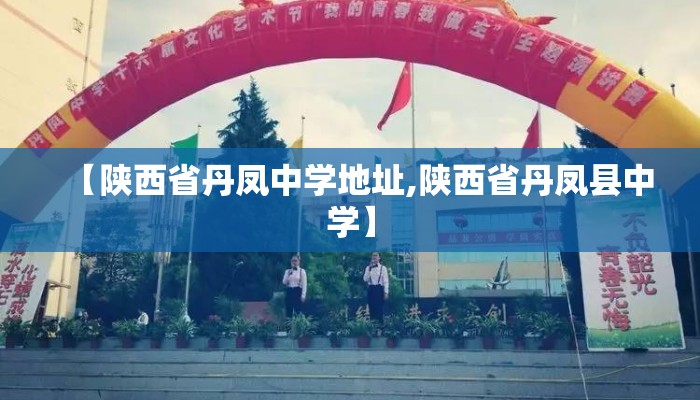 【陕西省丹凤中学地址,陕西省丹凤县中学】
