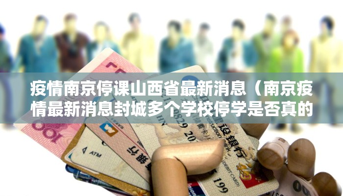 疫情南京停课山西省最新消息（南京疫情最新消息封城多个学校停学是否真的）