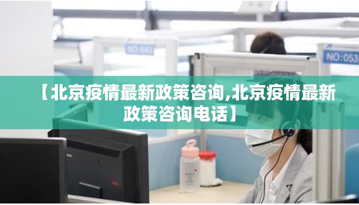 【北京疫情最新政策咨询,北京疫情最新政策咨询电话】