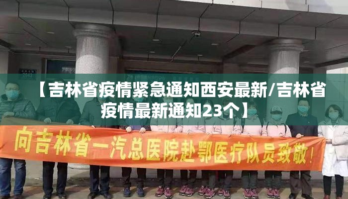 【吉林省疫情紧急通知西安最新/吉林省疫情最新通知23个】