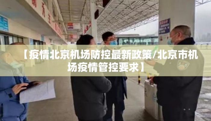 【疫情北京机场防控最新政策/北京市机场疫情管控要求】