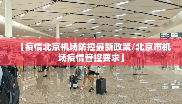 【疫情北京机场防控最新政策/北京市机场疫情管控要求】