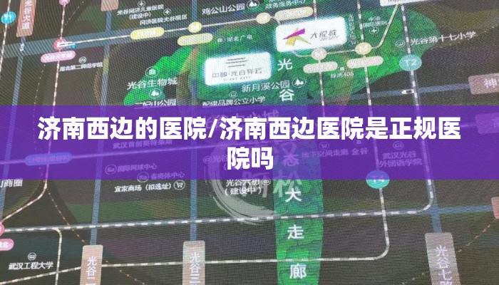 济南西边的医院/济南西边医院是正规医院吗 济南西边的医院/济南西边医院是正规医院吗