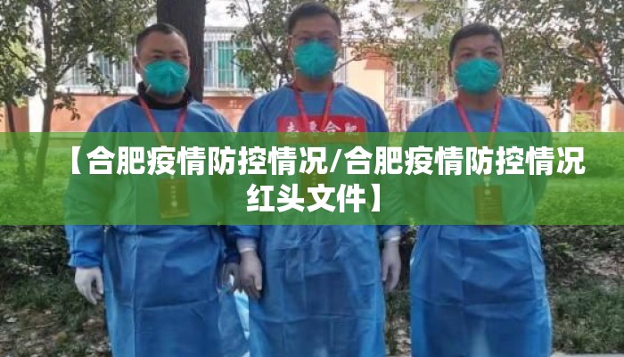 【合肥疫情防控情况/合肥疫情防控情况红头文件】 【合肥疫情防控情况/合肥疫情防控情况红头文件】