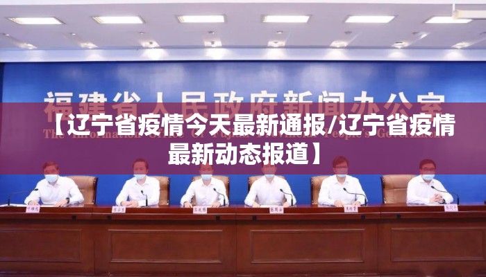 【辽宁省疫情今天最新通报/辽宁省疫情最新动态报道】 【辽宁省疫情今天最新通报/辽宁省疫情最新动态报道】