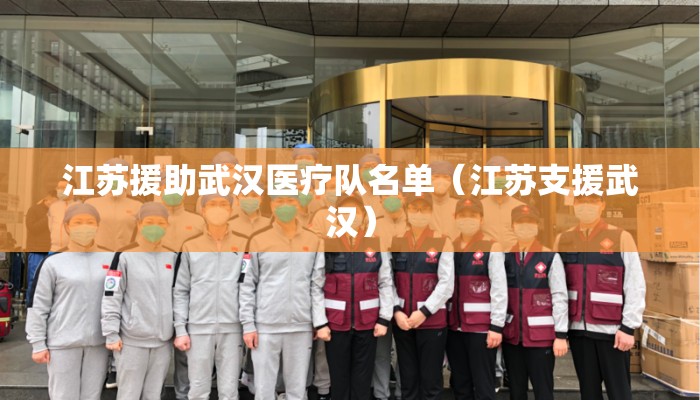 江苏援助武汉医疗队名单（江苏支援武汉）