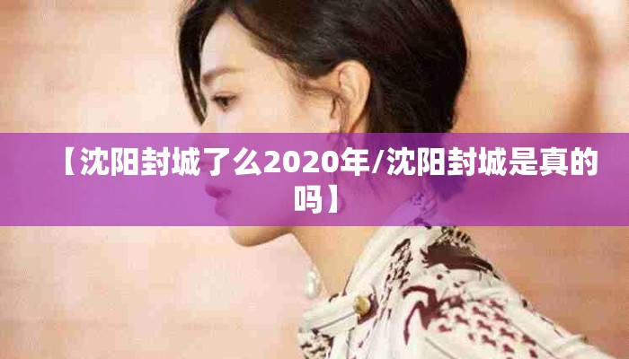 【沈阳封城了么2020年/沈阳封城是真的吗】