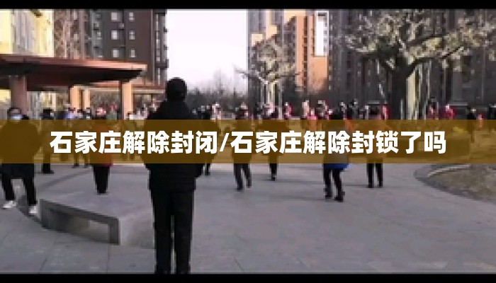 石家庄解除封闭/石家庄解除封锁了吗 石家庄解除封闭/石家庄解除封锁了吗