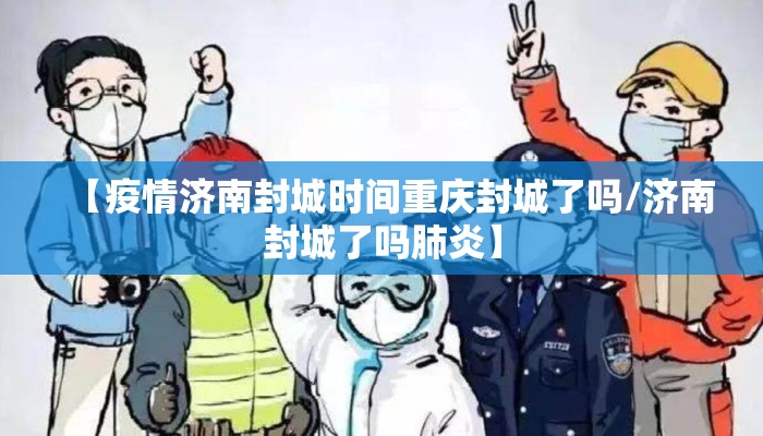 【疫情济南封城时间重庆封城了吗/济南封城了吗肺炎】