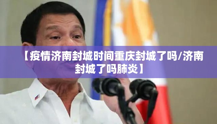 【疫情济南封城时间重庆封城了吗/济南封城了吗肺炎】