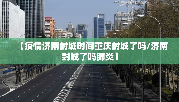【疫情济南封城时间重庆封城了吗/济南封城了吗肺炎】