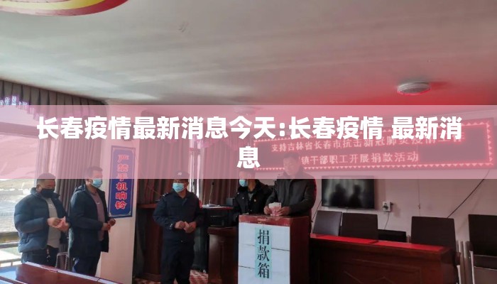 长春疫情最新消息今天:长春疫情 最新消息