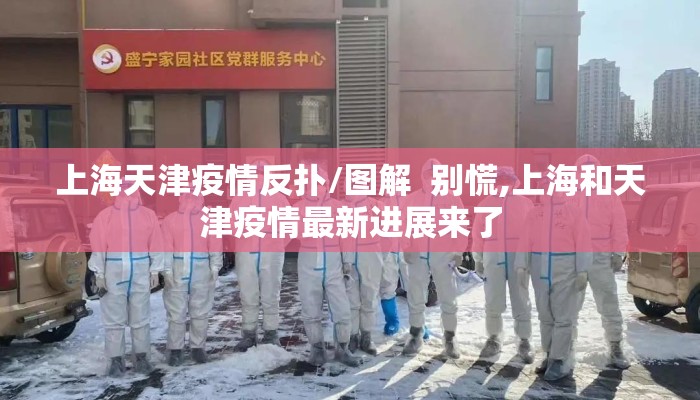上海天津疫情反扑/图解  别慌,上海和天津疫情最新进展来了