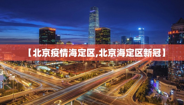 【北京疫情海定区,北京海定区新冠】