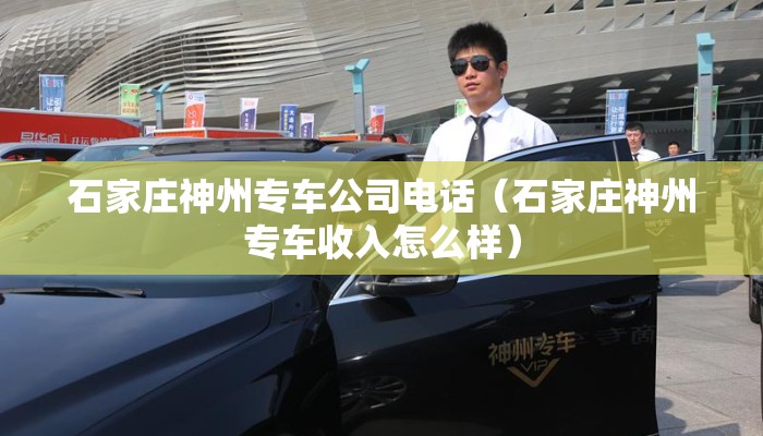石家庄神州专车公司电话(石家庄神州专车收入怎么样) 石家庄神州专车公司电话(石家庄神州专车收入怎么样)